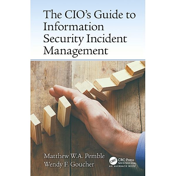 The CIO's Guide to Information Security Incident Management, Matthew William Arthur Pemble, Wendy Fiona Goucher