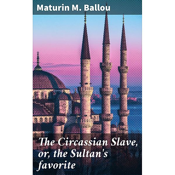 The Circassian Slave, or, the Sultan's favorite, Maturin M. Ballou