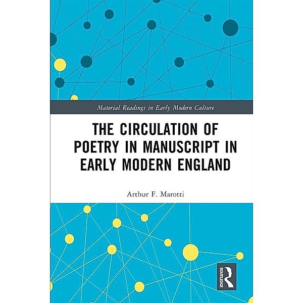 The Circulation of Poetry in Manuscript in Early Modern England, Arthur F. Marotti
