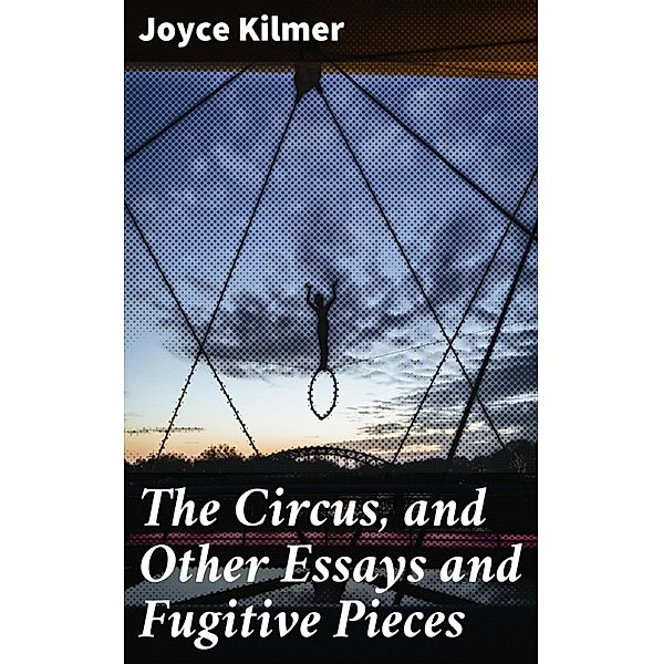 The Circus, and Other Essays and Fugitive Pieces, Joyce Kilmer