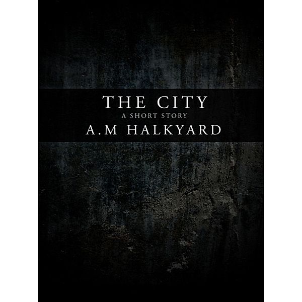 The City: A Short Story, A.M. Halkyard