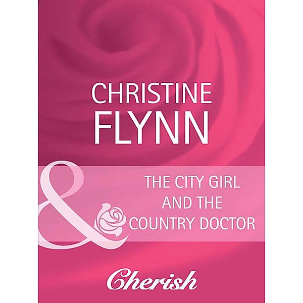 The City Girl And The Country Doctor (Mills & Boon Cherish) (Talk of the Neighborhood, Book 5) / Mills & Boon Cherish, Christine Flynn