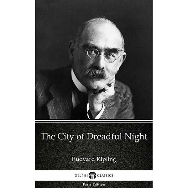 The City of Dreadful Night by Rudyard Kipling - Delphi Classics (Illustrated) / Delphi Parts Edition (Rudyard Kipling) Bd.5, Rudyard Kipling