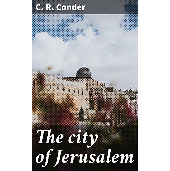 The city of Jerusalem, C. R. Conder