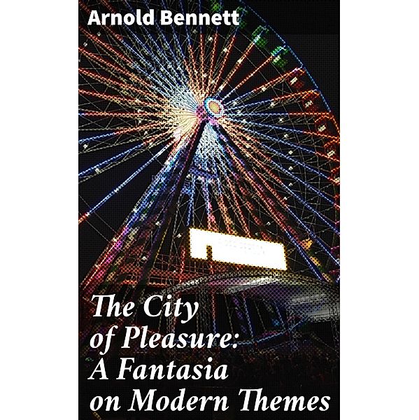 The City of Pleasure: A Fantasia on Modern Themes, Arnold Bennett