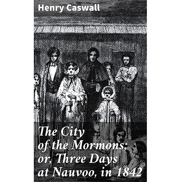 The City of the Mormons; or, Three Days at Nauvoo, in 1842, Henry Caswall
