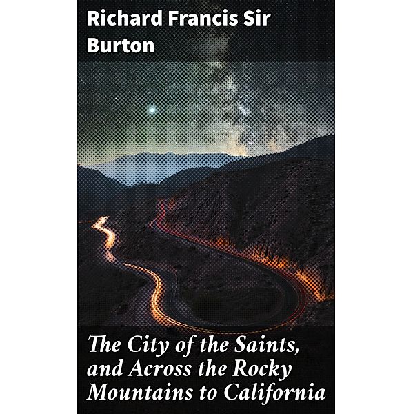 The City of the Saints, and Across the Rocky Mountains to California, Richard Francis Burton