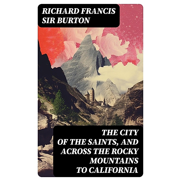 The City of the Saints, and Across the Rocky Mountains to California, Richard Francis Burton
