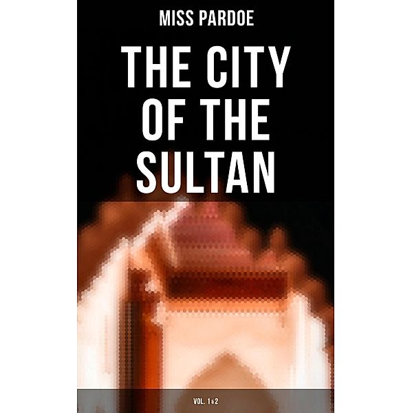 The City of the Sultan (Vol.1&2), Miss Pardoe