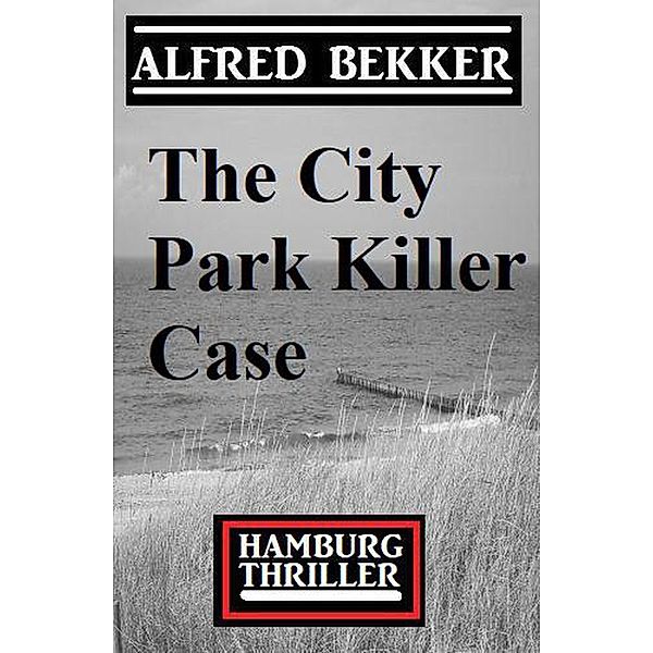 The City Park Killer Case: Hamburg Thriller, Alfred Bekker