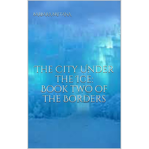The City Under the Ice (The Borders Between Magic and Maybe, #2) / The Borders Between Magic and Maybe, Barbara Bretana
