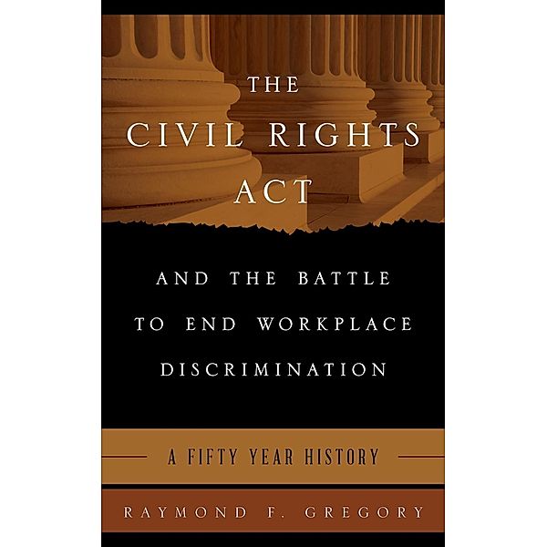 The Civil Rights Act and the Battle to End Workplace Discrimination, Raymond F. Gregory