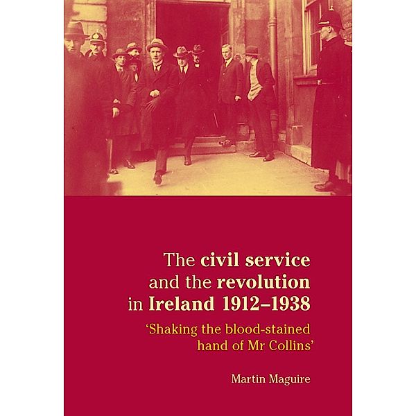 The civil service and the revolution in Ireland 1912-1938, Martin Maguire