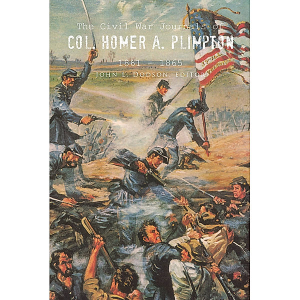 The Civil War Journals of Col. Homer A. Plimpton 1861 - 1865, John L. Dodson