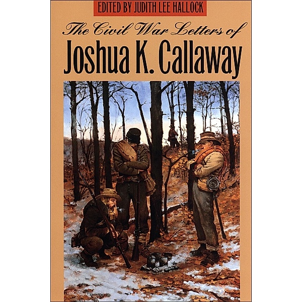 The Civil War Letters of Joshua K. Callaway, Joshua K. Callaway
