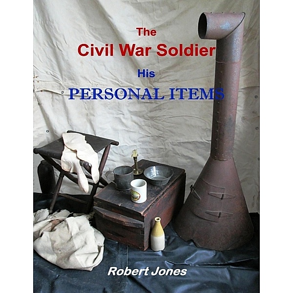 The Civil War Soldier - His Personal Items, Robert Jones