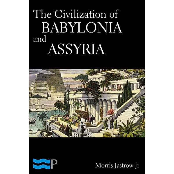 The Civilization of Babylonia and Assyria, Morris Jastrow Jr.