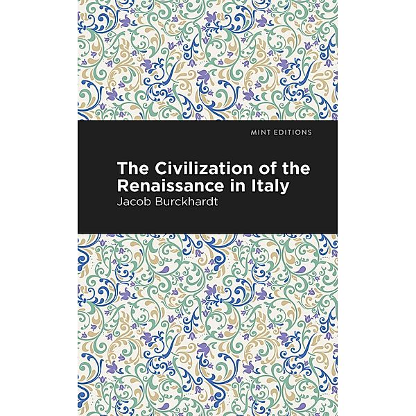The Civilization of the Renaissance in Italy / Mint Editions (Nonfiction Narratives: Essays, Speeches and Full-Length Work), Jacob Burckhardt