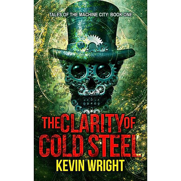 The Clarity of Cold Steel (Tales of the Machine City, #1) / Tales of the Machine City, Kevin Wright