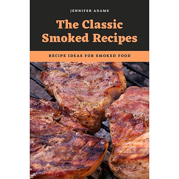The Classic Smoked Recipes; Recipe Ideas for Smoked Food, Jennifer Adams