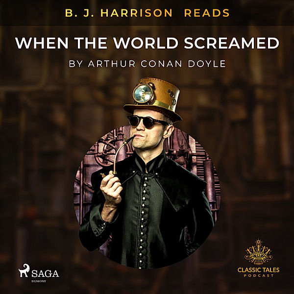 The Classic Tales with B. J. Harrison - B. J. Harrison Reads When the World Screamed, Arthur Conan Doyle