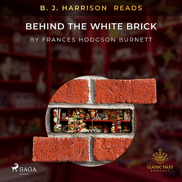 The Classic Tales with B. J. Harrison - B. J. Harrison Reads Behind the White Brick, Frances Hodgson Burnett
