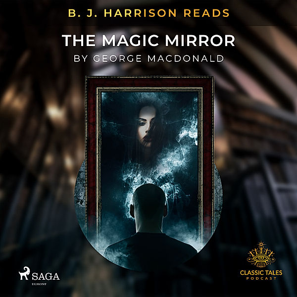 The Classic Tales with B. J. Harrison - B. J. Harrison Reads The Magic Mirror, George Macdonald