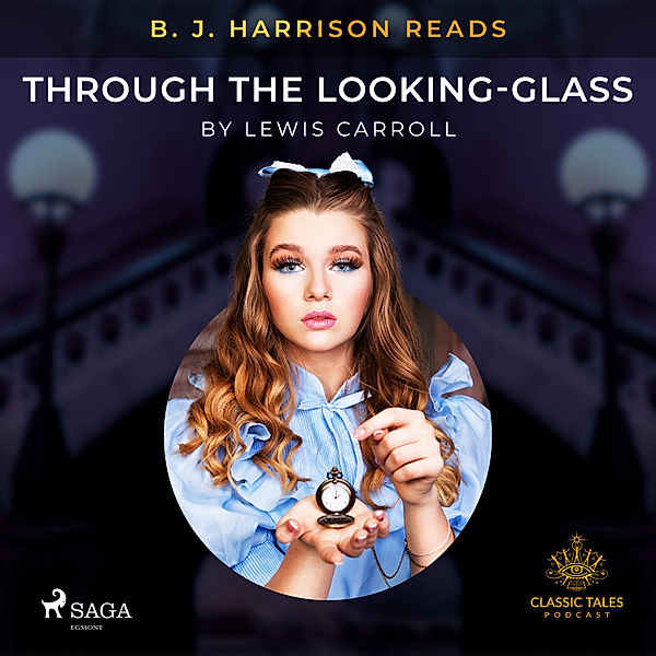 The Classic Tales with B. J. Harrison - B. J. Harrison Reads Through the Looking-Glass, Lewis Carroll