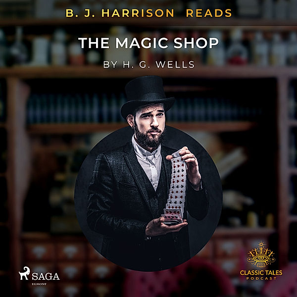The Classic Tales with B. J. Harrison - B.J. Harrison Reads The Magic Shop, H. G. Wells