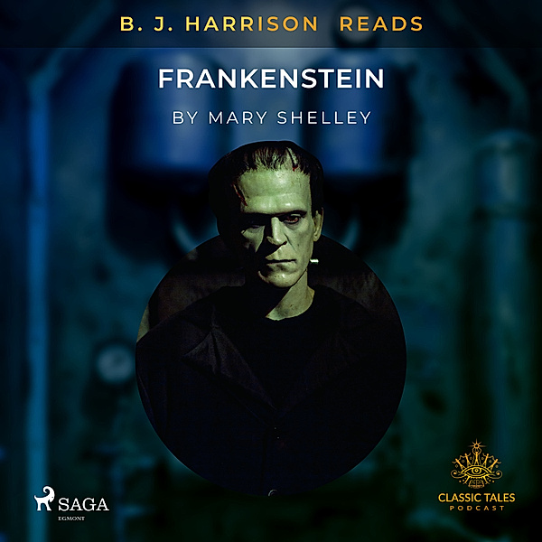 The Classic Tales with B. J. Harrison - B. J. Harrison Reads Frankenstein, Mary Shelley