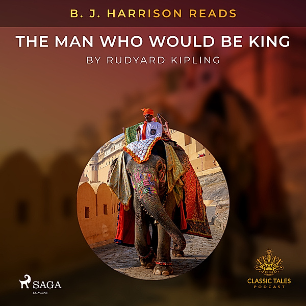 The Classic Tales with B. J. Harrison - B. J. Harrison Reads The Man Who Would Be King, Rudyard Kipling