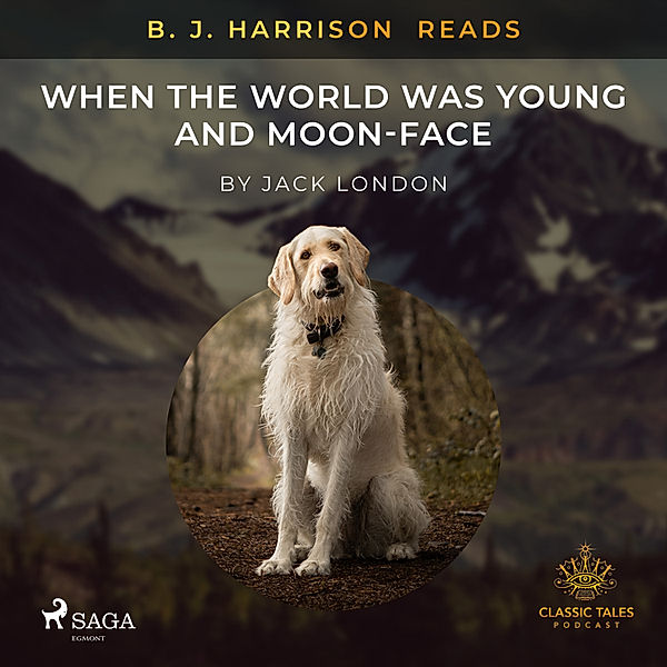 The Classic Tales with B. J. Harrison - B. J. Harrison Reads When the World Was Young and Moon-Face, Jack London