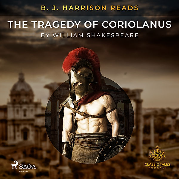 The Classic Tales with B. J. Harrison - B. J. Harrison Reads The Tragedy of Coriolanus, William Shakespeare