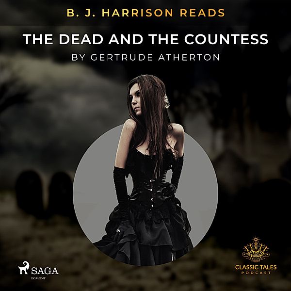 The Classic Tales with B. J. Harrison - B. J. Harrison Reads The Dead and the Countess, Gertrude Atherton