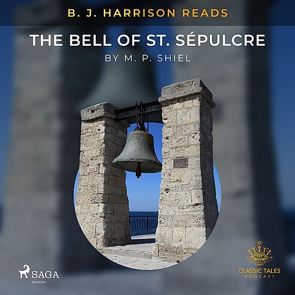 The Classic Tales with B. J. Harrison - B. J. Harrison Reads The Bell of St. Sépulcre, M. P. Shiel