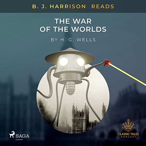 The Classic Tales with B. J. Harrison - B. J. Harrison Reads The War of the Worlds, H. G. Wells