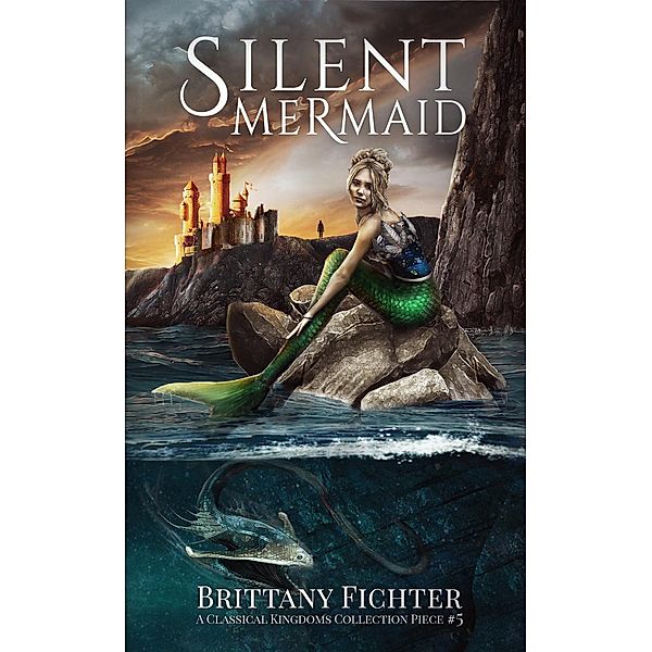 The Classical Kingdoms Collection: Silent Mermaid: A Retelling of The Little Mermaid (The Classical Kingdoms Collection, #5), Brittany Fichter