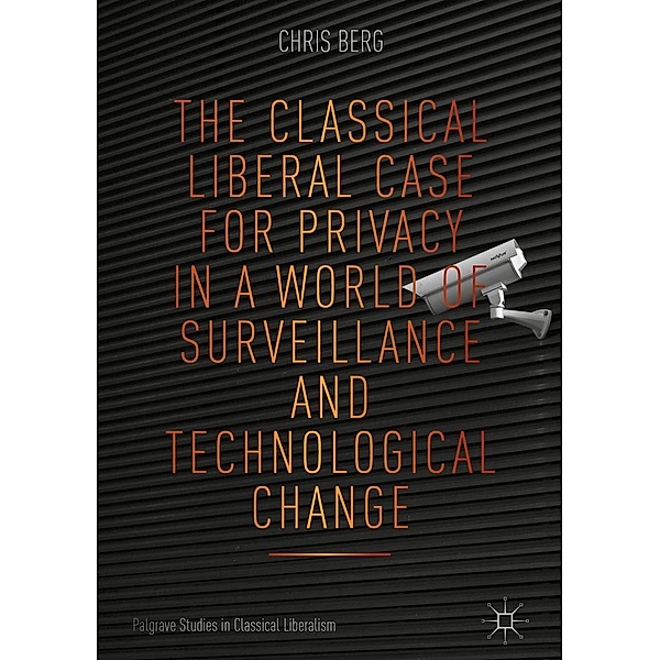 The Classical Liberal Case for Privacy in a World of Surveillance and Technological Change / Palgrave Studies in Classical Liberalism, Chris Berg