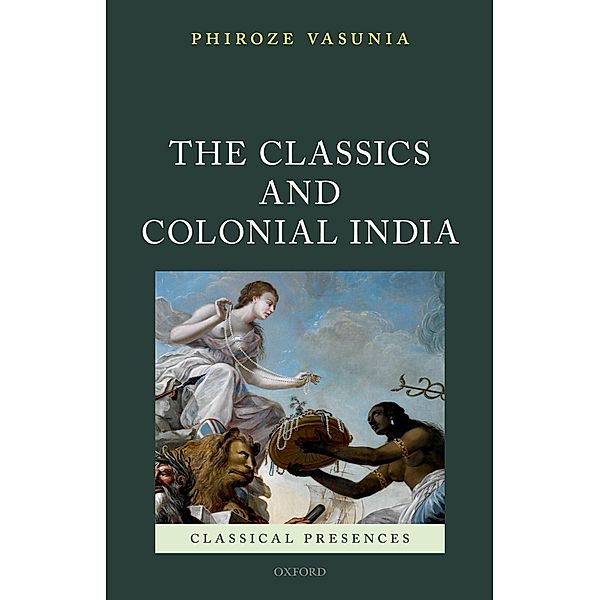 The Classics and Colonial India / Classical Presences, Phiroze Vasunia