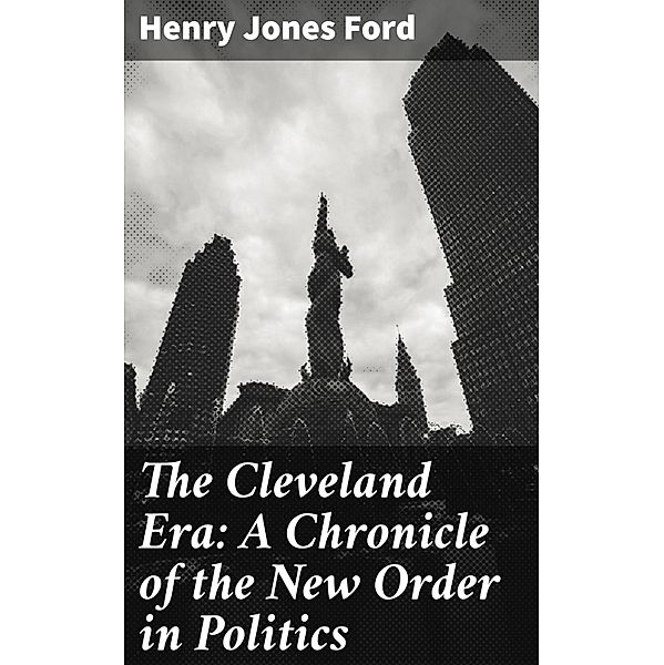 The Cleveland Era: A Chronicle of the New Order in Politics, Henry Jones Ford