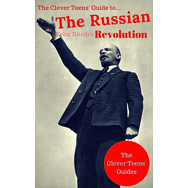 The Clever Teens' Guide to The Russian Revolution (The Clever Teens' Guides, #3) / The Clever Teens' Guides, Felix Rhodes