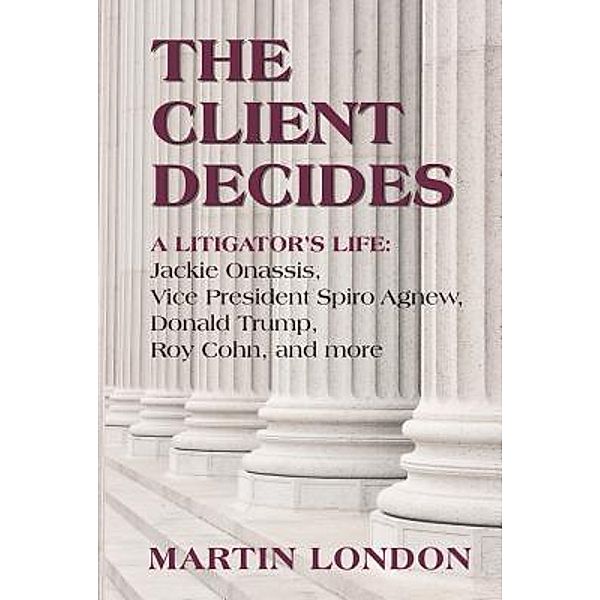 The Client Decides: : A Litigator's Life / Eastlake Press, Martin London