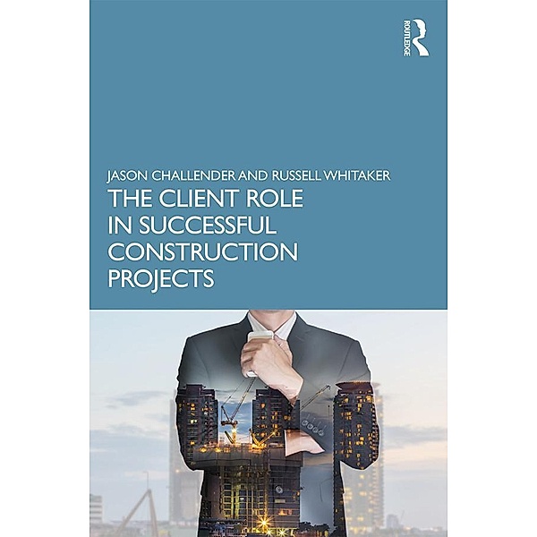 The Client Role in Successful Construction Projects, Jason Challender, Russell Whitaker