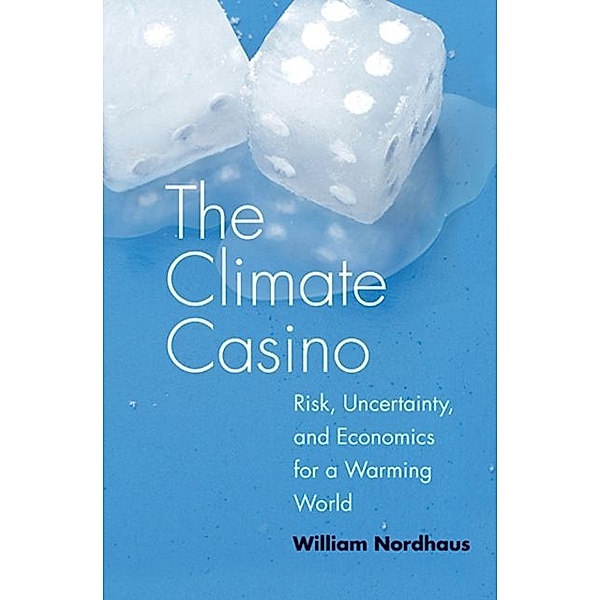The Climate Casino - Risk, Uncertainty, and Economics for a Warming World, William D. Nordhaus