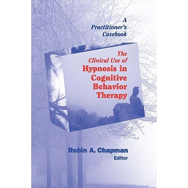 The Clinical Use of Hypnosis in Cognitive Behavior Therapy, Robin A. Chapman