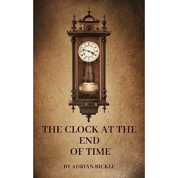 The Clock At The End Of Time (The Contemporary Parables of Jesus, #2) / The Contemporary Parables of Jesus, Adrian Bickle