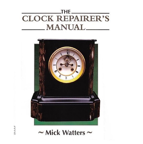 The CLOCK REPAIRER'S MANUAL, Mick Watters