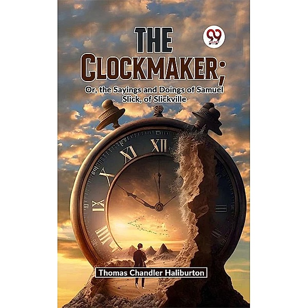 The Clockmaker; Or, The Sayings And Doings Of Samuel Slick, Of Slickville, Thomas Chandler Haliburton