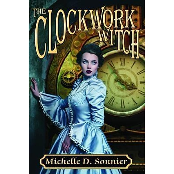 The Clockwork Witch / The Clockwork Chronicles Bd.1, Michelle D. Sonnier