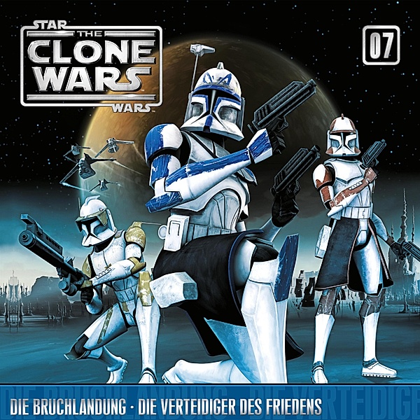 The Clone Wars - 7 - 07: Die Bruchlandung / Die Verteidiger des Friedens (Das Original-Hörspiel zur Star Wars-TV-Serie)